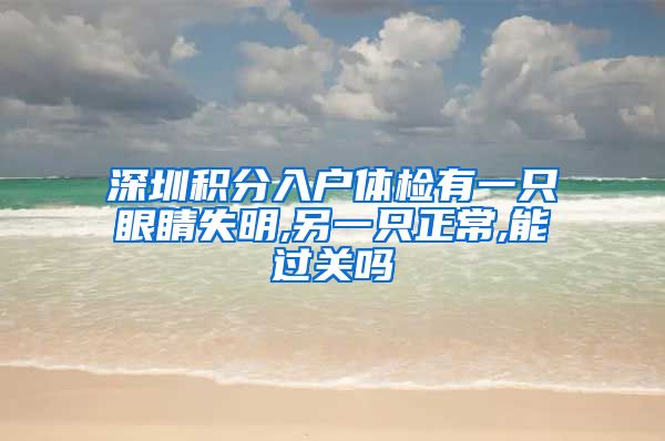 深圳积分入户体检有一只眼睛失明,另一只正常,能过关吗