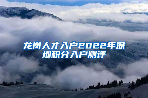 龙岗人才入户2022年深圳积分入户测评