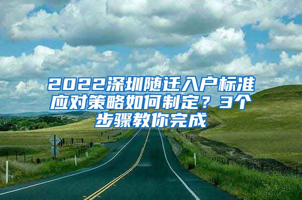 2022深圳随迁入户标准应对策略如何制定？3个步骤教你完成