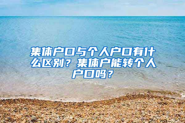 集体户口与个人户口有什么区别？集体户能转个人户口吗？