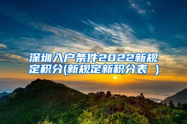 深圳入户条件2022新规定积分(新规定新积分表 )