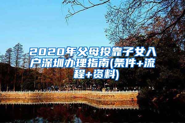 2020年父母投靠子女入户深圳办理指南(条件+流 程+资料)