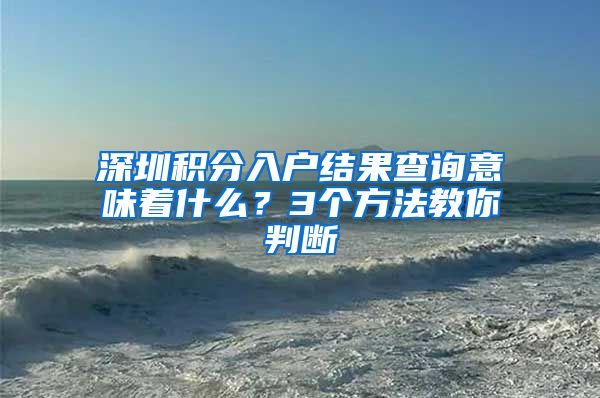 深圳积分入户结果查询意味着什么？3个方法教你判断