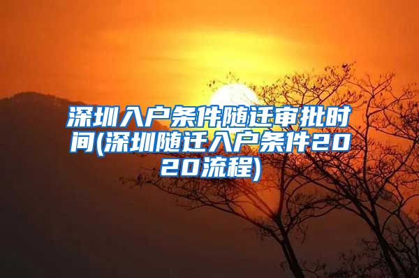 深圳入户条件随迁审批时间(深圳随迁入户条件2020流程)