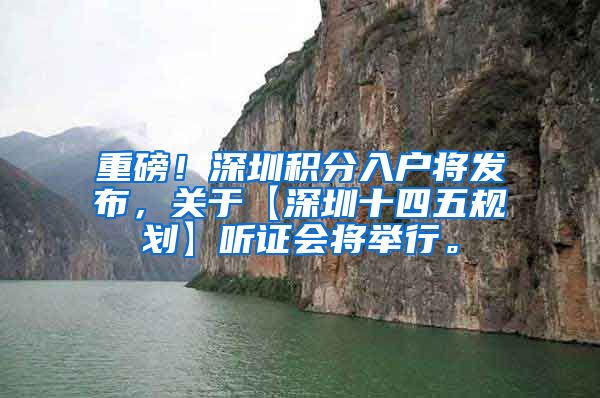 重磅！深圳积分入户将发布，关于【深圳十四五规划】听证会将举行。