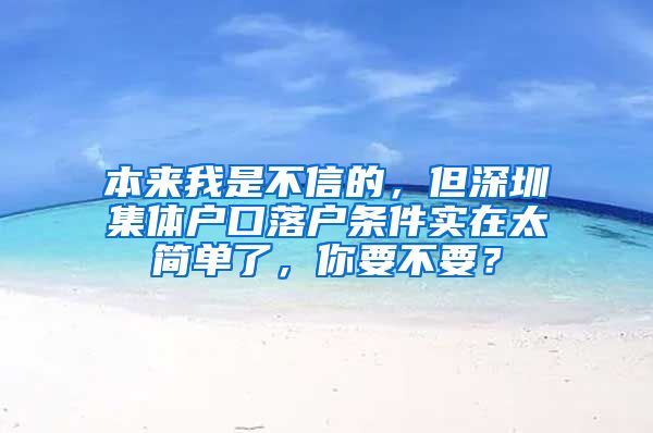 本来我是不信的，但深圳集体户口落户条件实在太简单了，你要不要？