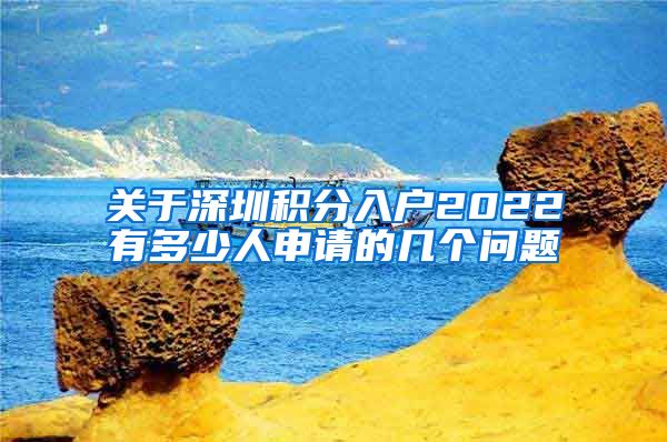 关于深圳积分入户2022有多少人申请的几个问题