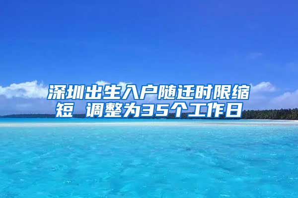 深圳出生入户随迁时限缩短 调整为35个工作日