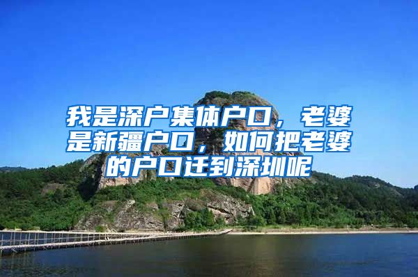 我是深户集体户口，老婆是新疆户口，如何把老婆的户口迁到深圳呢