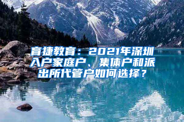 育捷教育：2021年深圳入户家庭户、集体户和派出所代管户如何选择？