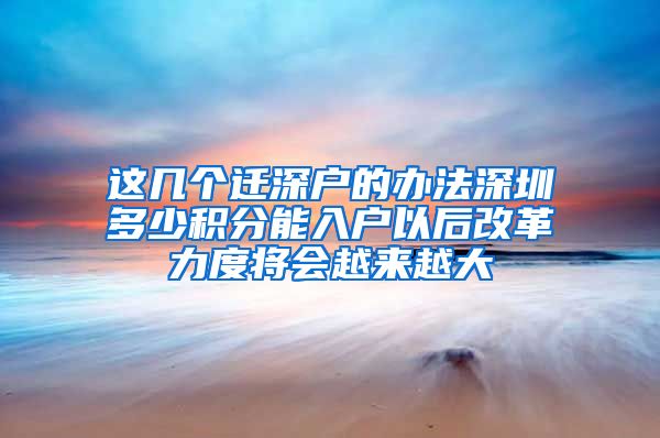 这几个迁深户的办法深圳多少积分能入户以后改革力度将会越来越大