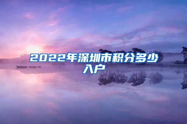 2022年深圳市积分多少入户