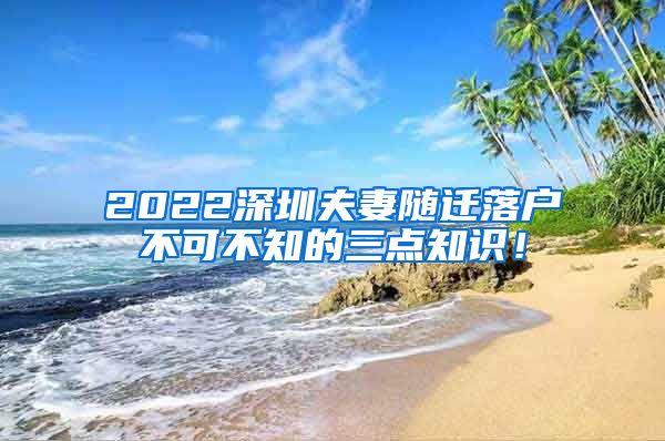 2022深圳夫妻随迁落户不可不知的三点知识！