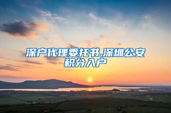 深户代理委托书,深圳公安积分入户