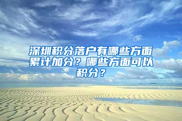 深圳积分落户有哪些方面累计加分？哪些方面可以积分？