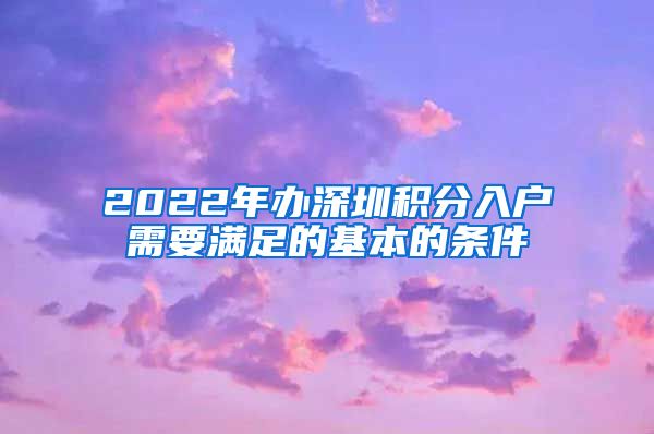 2022年办深圳积分入户需要满足的基本的条件