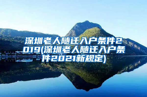 深圳老人随迁入户条件2019(深圳老人随迁入户条件2021新规定)