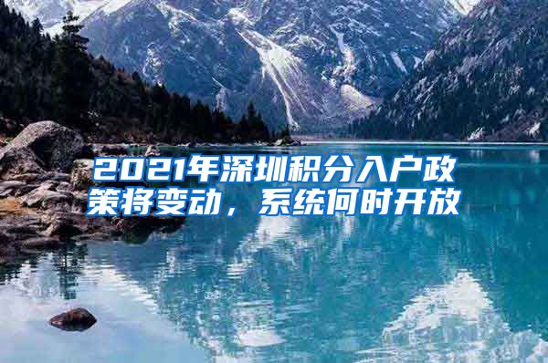 2021年深圳积分入户政策将变动，系统何时开放