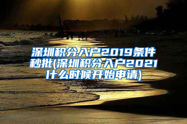 深圳积分入户2019条件秒批(深圳积分入户2021什么时候开始申请)