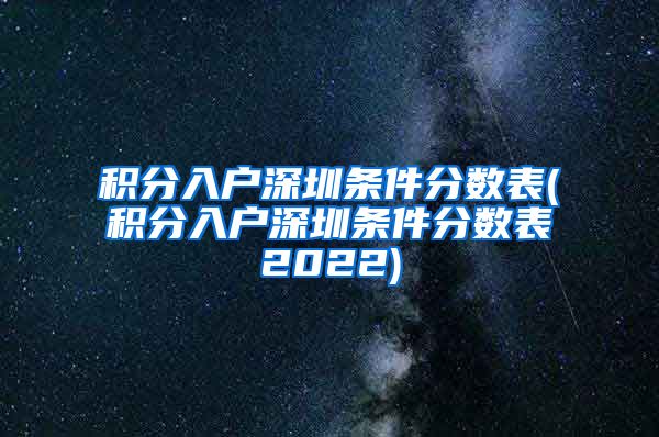 积分入户深圳条件分数表(积分入户深圳条件分数表2022)