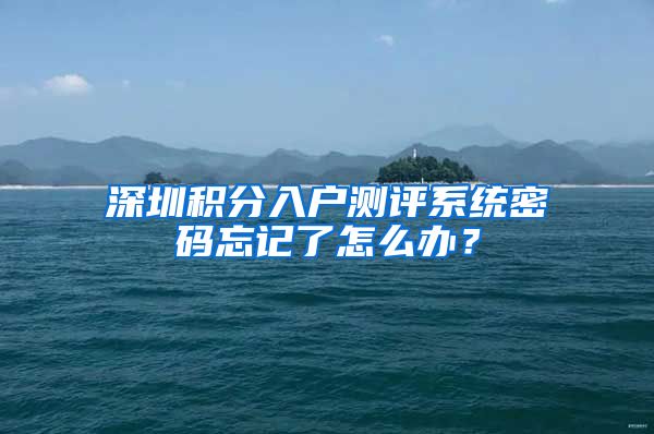 深圳积分入户测评系统密码忘记了怎么办？