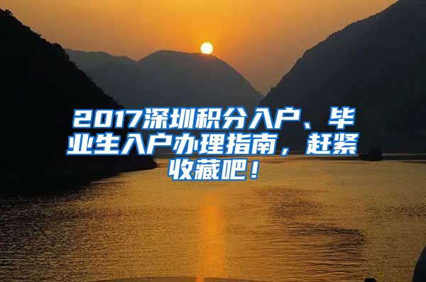 2017深圳积分入户、毕业生入户办理指南，赶紧收藏吧！