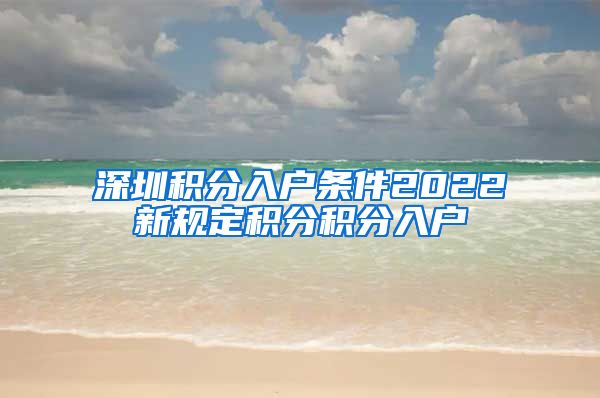 深圳积分入户条件2022新规定积分积分入户