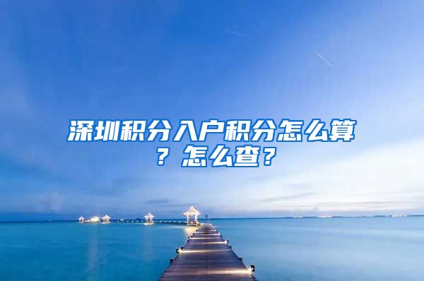 深圳积分入户积分怎么算？怎么查？