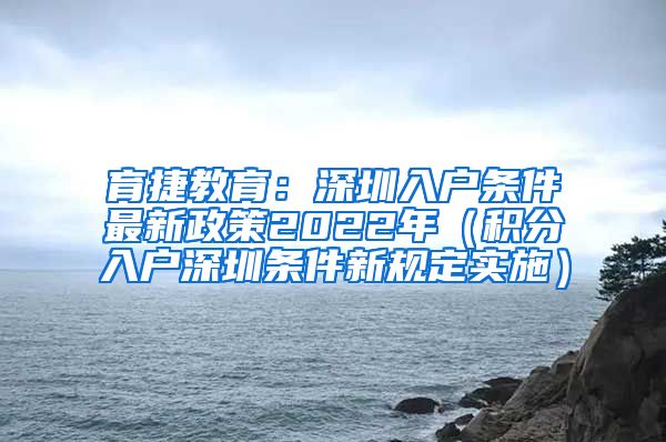 育捷教育：深圳入户条件最新政策2022年（积分入户深圳条件新规定实施）