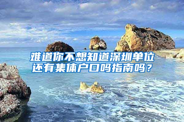 难道你不想知道深圳单位还有集体户口吗指南吗？