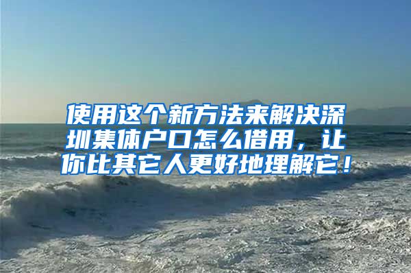 使用这个新方法来解决深圳集体户口怎么借用，让你比其它人更好地理解它！