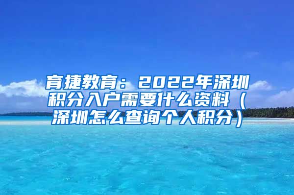 育捷教育：2022年深圳积分入户需要什么资料（深圳怎么查询个人积分）