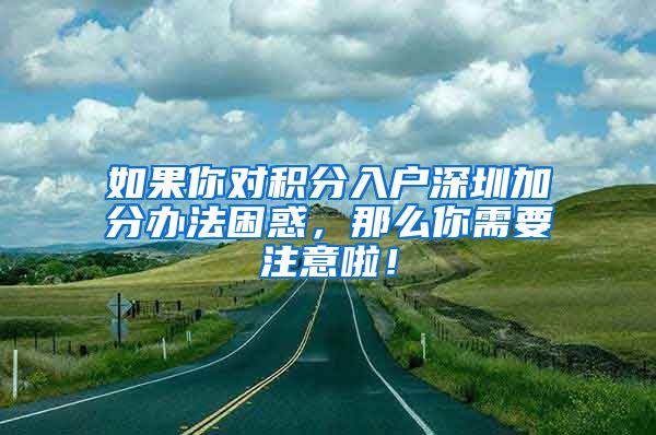 如果你对积分入户深圳加分办法困惑，那么你需要注意啦！