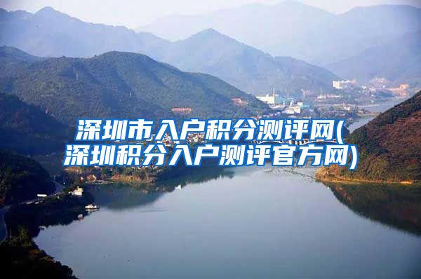 深圳市入户积分测评网(深圳积分入户测评官方网)