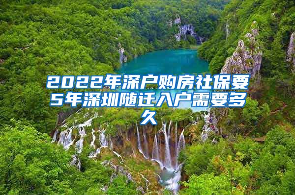 2022年深户购房社保要5年深圳随迁入户需要多久