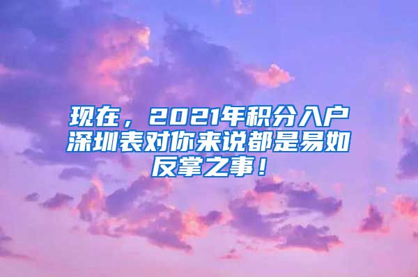 现在，2021年积分入户深圳表对你来说都是易如反掌之事！