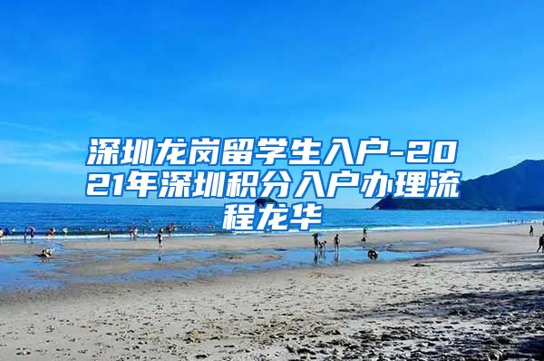 深圳龙岗留学生入户-2021年深圳积分入户办理流程龙华