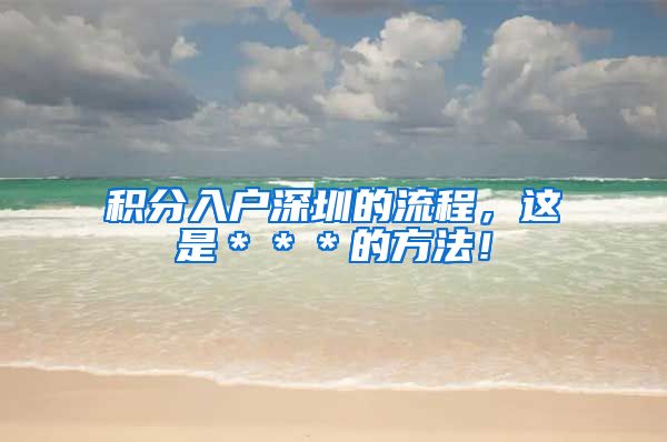 积分入户深圳的流程，这是＊＊＊的方法！