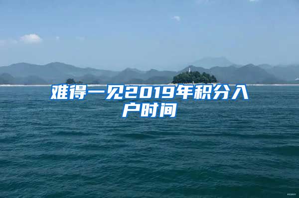 难得一见2019年积分入户时间