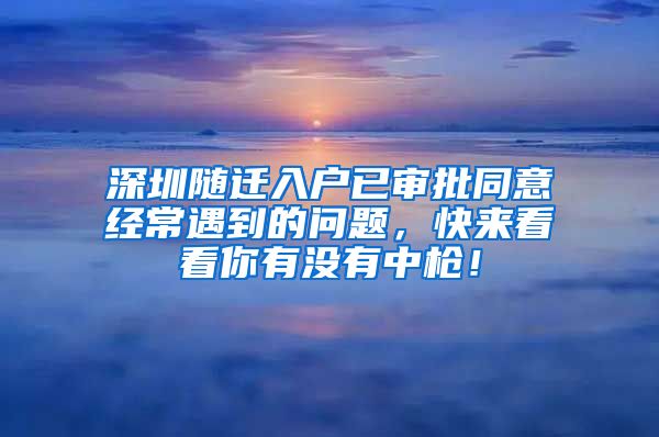 深圳随迁入户已审批同意经常遇到的问题，快来看看你有没有中枪！