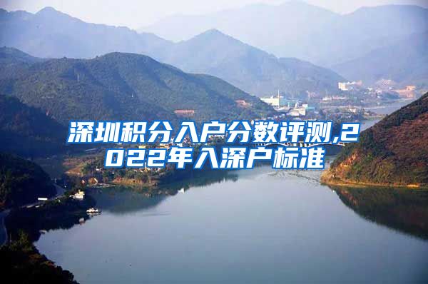 深圳积分入户分数评测,2022年入深户标准