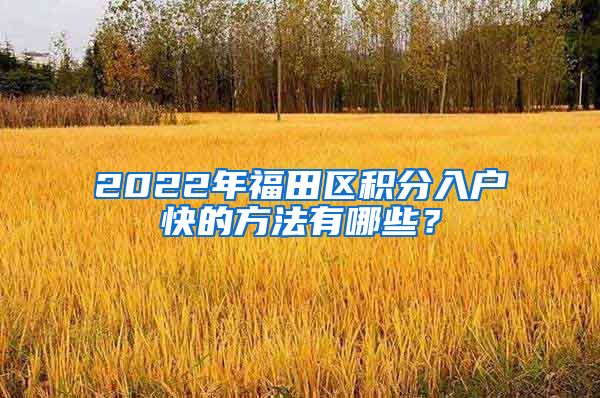 2022年福田区积分入户快的方法有哪些？