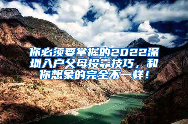 你必须要掌握的2022深圳入户父母投靠技巧，和你想象的完全不一样！