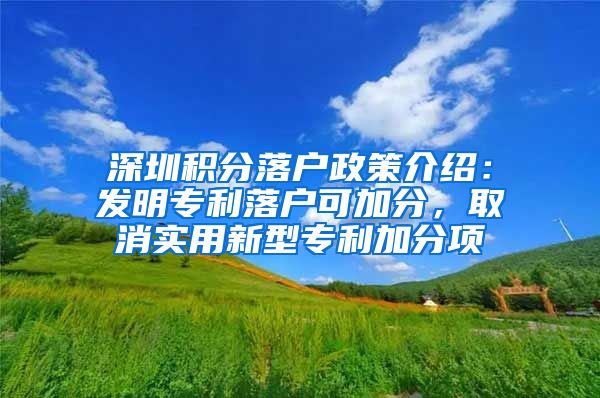 深圳积分落户政策介绍：发明专利落户可加分，取消实用新型专利加分项