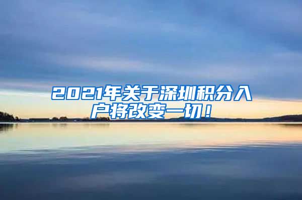 2021年关于深圳积分入户将改变一切！