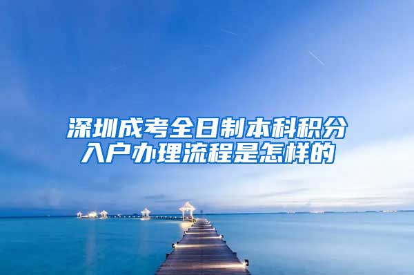 深圳成考全日制本科积分入户办理流程是怎样的