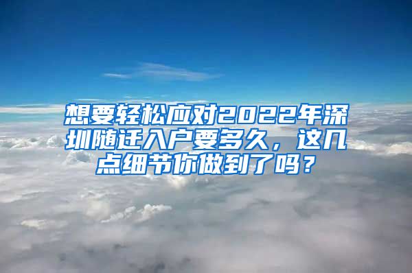 想要轻松应对2022年深圳随迁入户要多久，这几点细节你做到了吗？