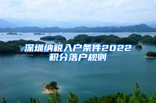 深圳纳税入户条件2022积分落户规则