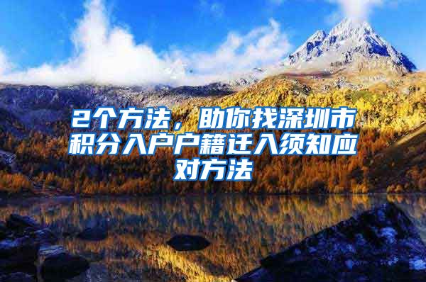 2个方法，助你找深圳市积分入户户籍迁入须知应对方法