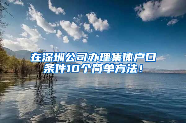 在深圳公司办理集体户口条件10个简单方法！